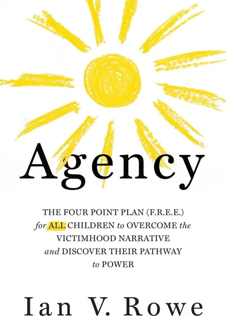 Agency: The Four Point Plan (F.R.E.E.) for All Children to Overcome the Victimhood Narrative and Discover Their Pathway to Pow - Hardcover