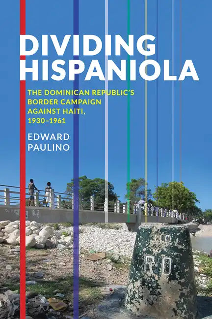 Dividing Hispaniola: The Dominican Republic's Border Campaign against Haiti, 1930-1961 - Paperback