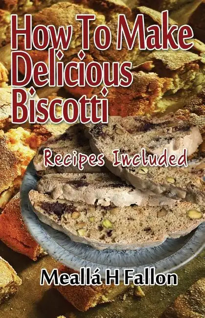 How To Make Delicious Biscotti: Recipes Included - Paperback
