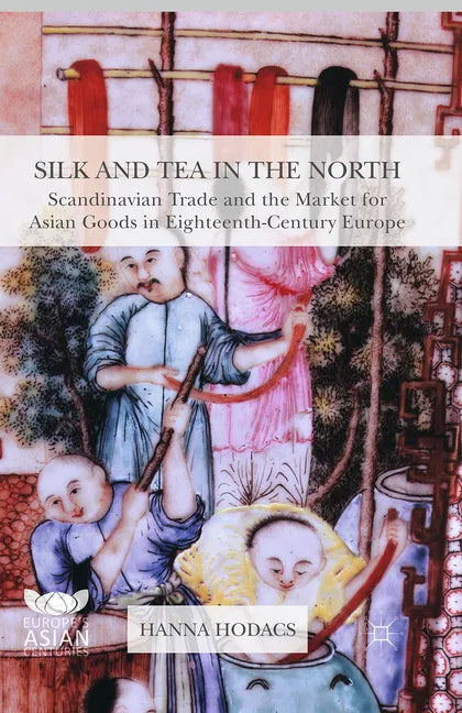 Silk and Tea in the North: Scandinavian Trade and the Market for Asian Goods in Eighteenth-Century Europe - Paperback