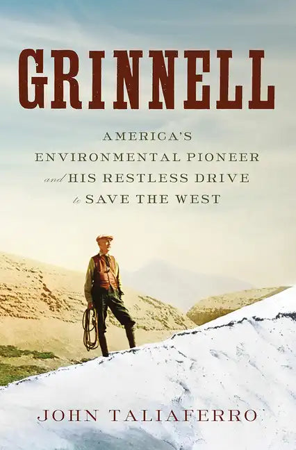 Grinnell: America's Environmental Pioneer and His Restless Drive to Save the West - Hardcover