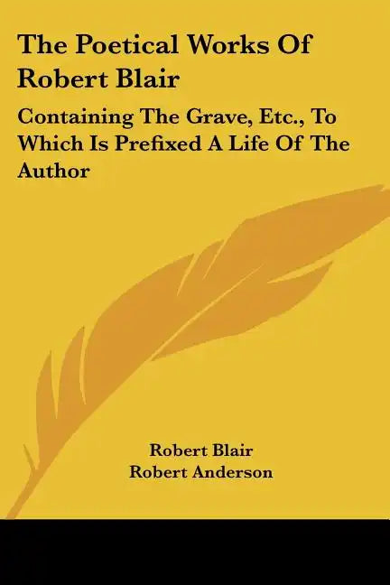 The Poetical Works of Robert Blair: Containing the Grave, Etc., to Which Is Prefixed a Life of the Author - Paperback