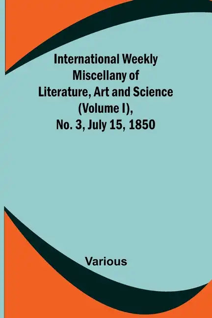 International Weekly Miscellany of Literature, Art and Science - (Volume I), No. 3, July 15, 1850 - Paperback
