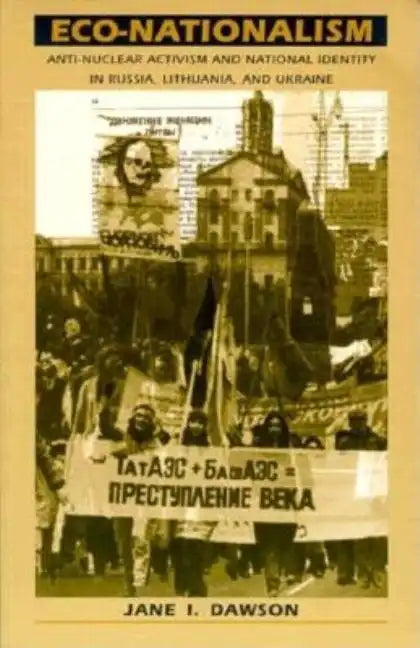 Eco-Nationalism: Anti-Nuclear Activism and National Identity in Russia, Lithuania, and Ukraine - Paperback