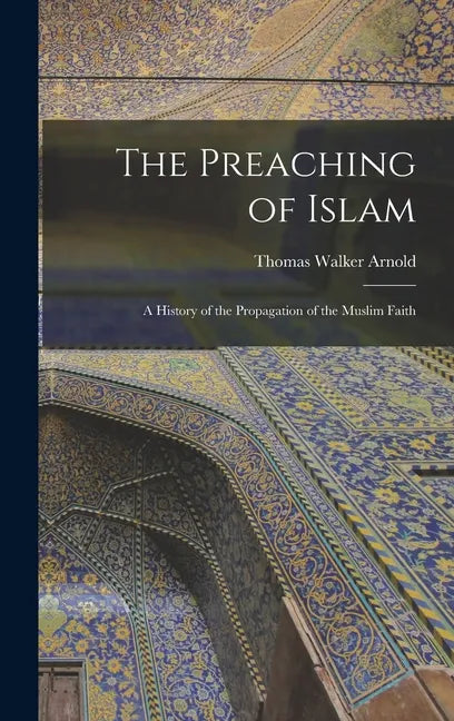 The Preaching of Islam: A History of the Propagation of the Muslim Faith - Hardcover