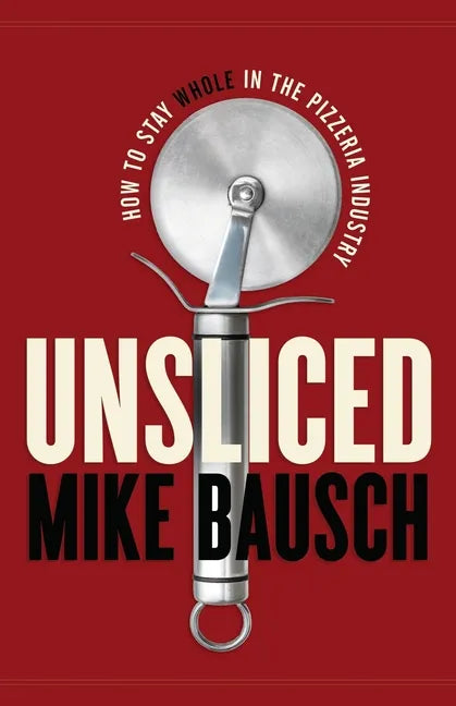 Unsliced: How to Stay Whole in the Pizzeria Industry - Paperback