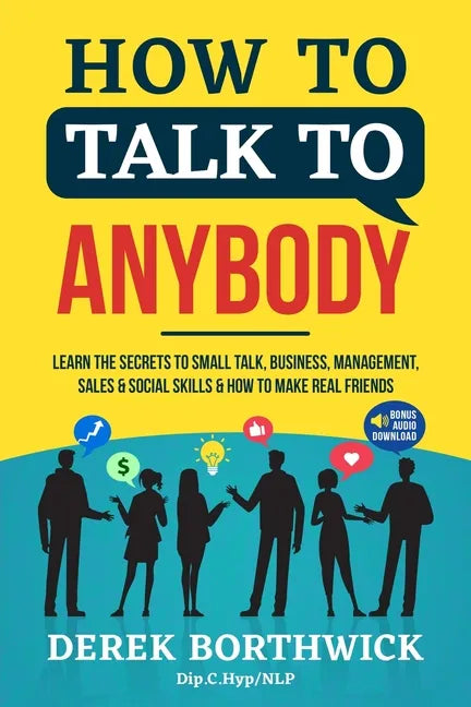How to Talk to Anybody - Learn The Secrets To Small Talk, Business, Management, Sales & Social Skills & How to Make Real Friends (Communication Skills - Paperback