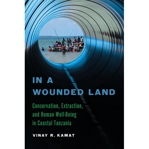 In a Wounded Land: Conservation, Extraction, and Human Well-Being in Coastal Tanzania - Hardcover