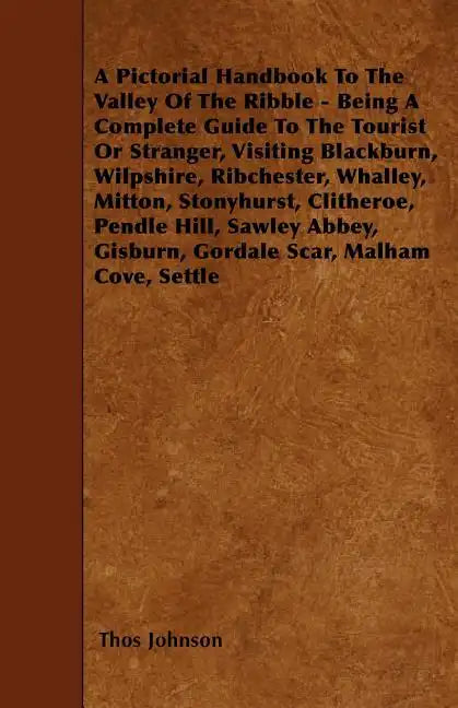 A Pictorial Handbook To The Valley Of The Ribble - Being A Complete Guide To The Tourist Or Stranger, Visiting Blackburn, Wilpshire, Ribchester, Whall - Paperback