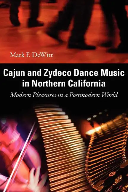Cajun and Zydeco Dance Music in Northern California: Modern Pleasures in a Postmodern World - Paperback