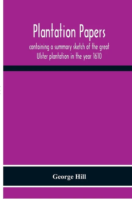Plantation Papers: Containing A Summary Sketch Of The Great Ulster Plantation In The Year 1610 - Paperback