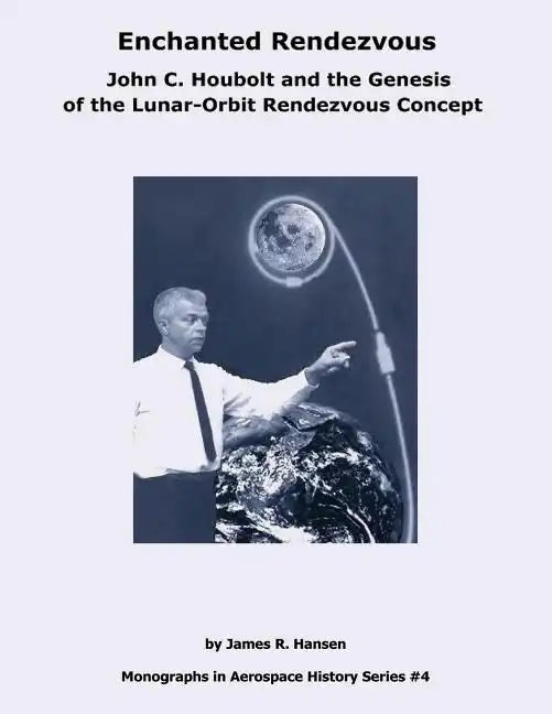 Enchanted Rendezvous: John C. Houbolt and the Genesis of the Lunar-Orbit Rendezvous Concept - Paperback