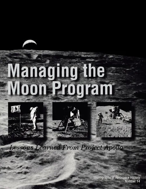 Managing the Moon Program: Lessons Learned From Apollo. Monograph in Aerospace History, No. 14, 1999. - Paperback