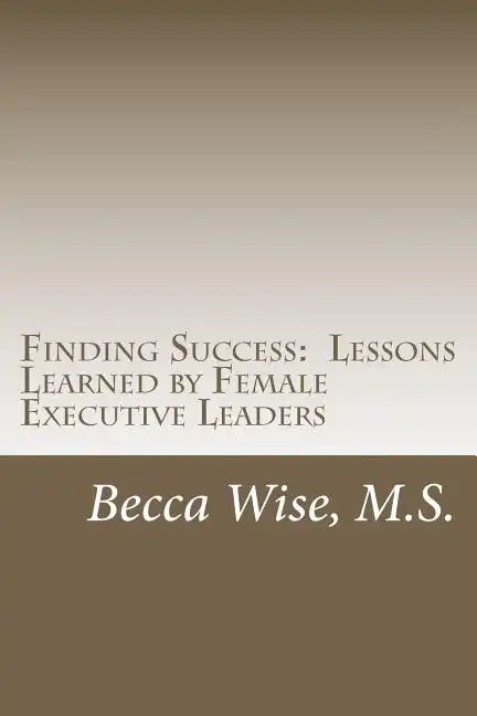 Finding Success: Lessons Learned by Female Executive Leaders - Paperback
