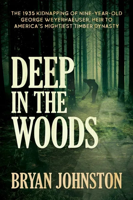 Deep in the Woods: The 1935 Kidnapping of Nine-Year-Old George Weyerhaeuser, Heir to America's Mightiest Timber Dynasty - Paperback