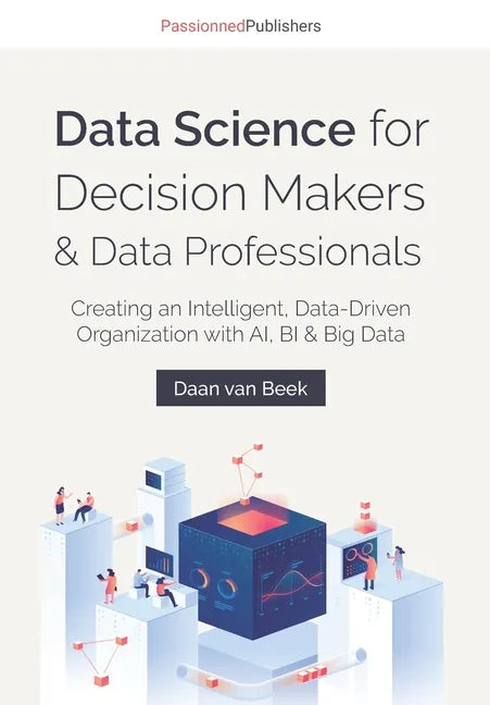 Data Science for Decision Makers & Data Professionals: Creating an Intelligent, Data-Driven Organization with AI, BI & Big Data - Paperback