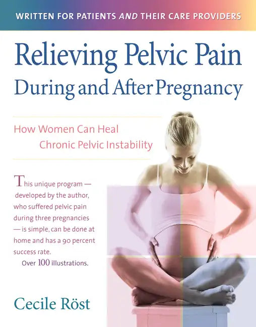 Relieving Pelvic Pain During and After Pregnancy: How Women Can Heal Chronic Pelvic Instability - Hardcover