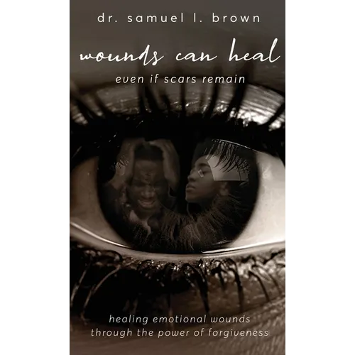 Wounds Can Heal, Healing Emotional Wounds Through the Power of Forgiveness - Hardcover