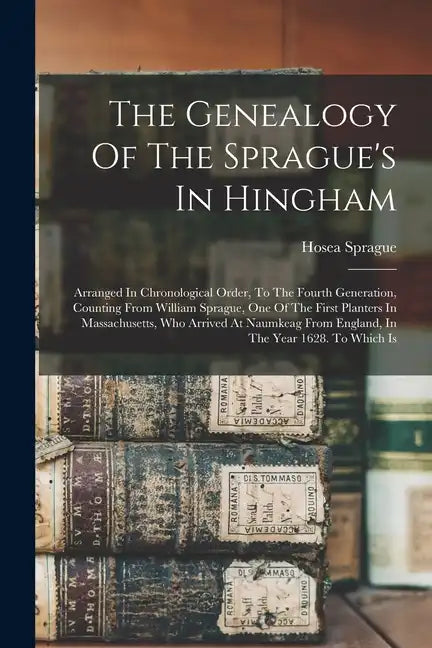The Genealogy Of The Sprague's In Hingham: Arranged In Chronological Order, To The Fourth Generation, Counting From William Sprague, One Of The First - Paperback