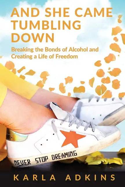 And She Came Tumbling Down: Breaking the Bonds of Alcohol and Creating a Life of Freedom - Paperback