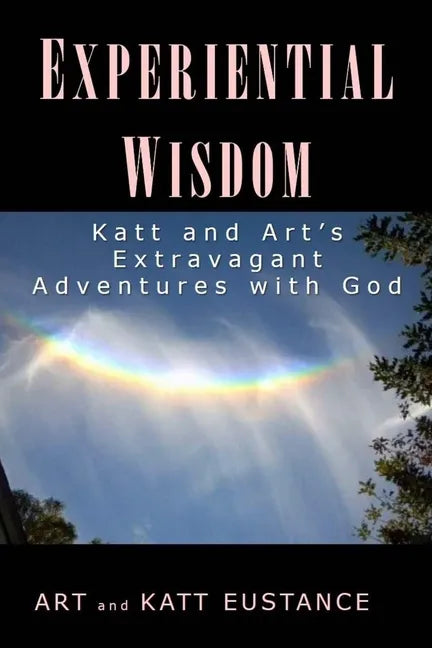 Experiential Wisdom: Katt and Art's Extravagant Adventures with God - Paperback