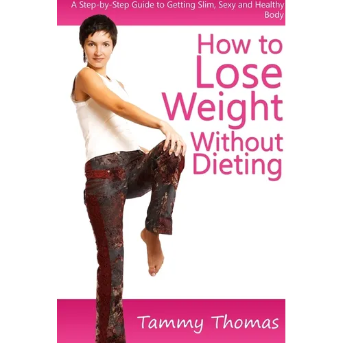 How to Lose Weight Without Dieting: A Step-by-Step Guide to Getting Slim, Sexy and Healthy Body - Paperback