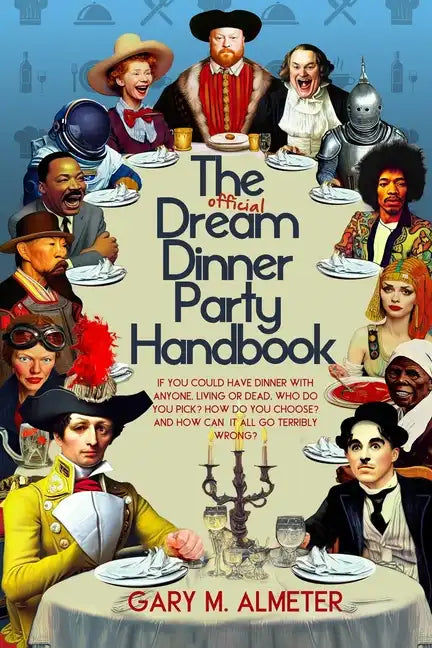 The Official Dream Dinner Party Handbook: If You Could Have Dinner with Anyone, Living or Dead, Who Do You Pick? How Do You Choose? and How Can It All - Paperback