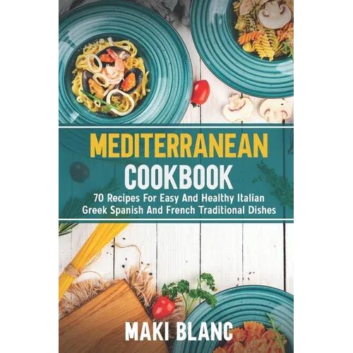 Mediterranean Cookbook: 70 Recipes For Easy And Healthy Italian Greek Spanish And French Traditional Dishes - Paperback