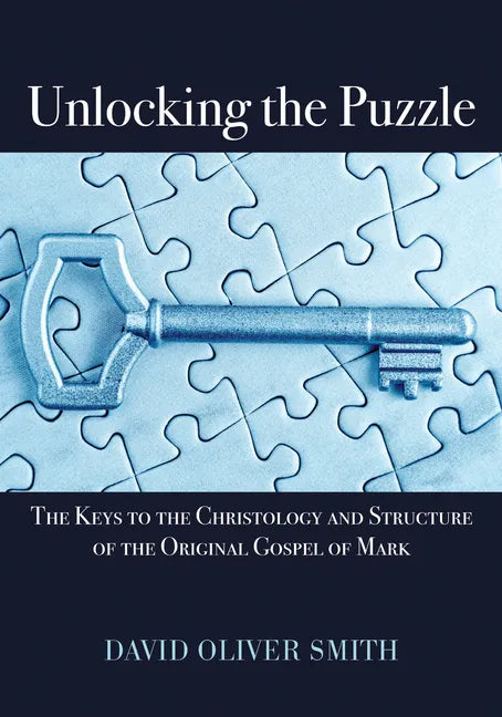 Unlocking the Puzzle: The Keys to the Christology and Structure of the Original Gospel of Mark - Paperback