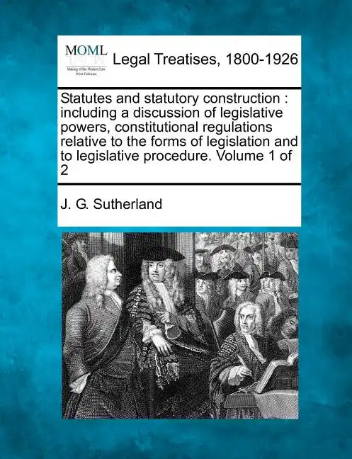 Statutes and statutory construction: including a discussion of legislative powers, constitutional regulations relative to the forms of legislation and - Paperback