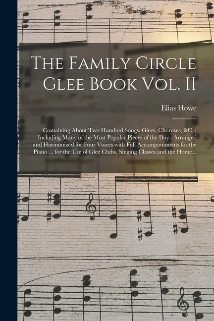 The Family Circle Glee Book Vol. II: Containing About Two Hundred Songs, Glees, Choruses, &c.: Including Many of the Most Popular Pieces of the Day: A - Paperback