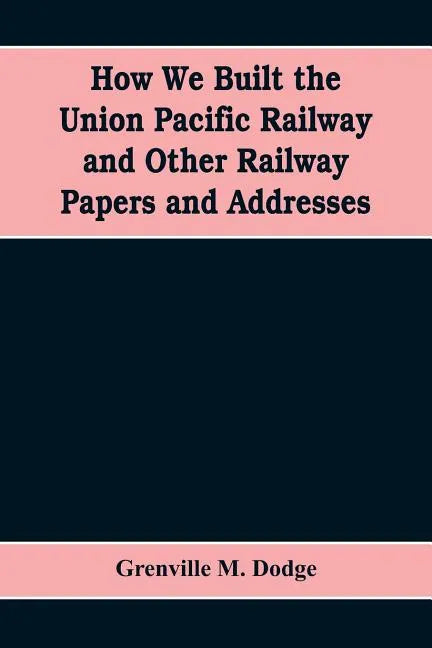 How We Built the Union Pacific Railway and Other Railway Papers and Addresses - Paperback