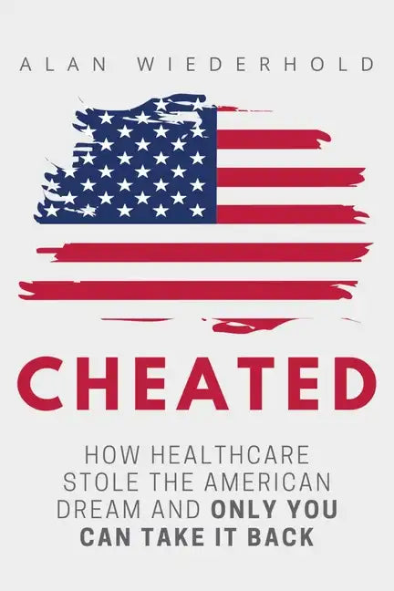 Cheated: How Healthcare Stole The American Dream And Only You Can Take It Back - Paperback