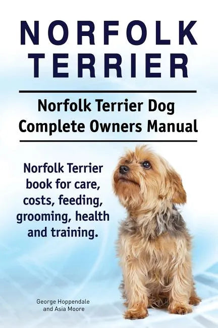 Norfolk Terrier. Norfolk Terrier Dog Complete Owners Manual. Norfolk Terrier book for care, costs, feeding, grooming, health and training. - Paperback