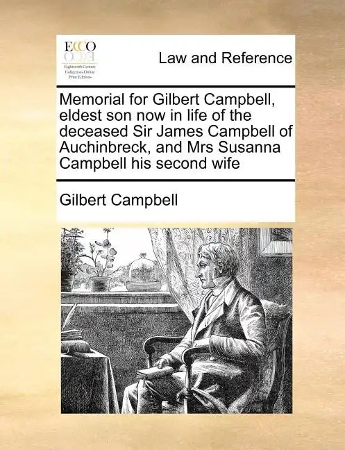 Memorial for Gilbert Campbell, Eldest Son Now in Life of the Deceased Sir James Campbell of Auchinbreck, and Mrs Susanna Campbell His Second Wife - Paperback