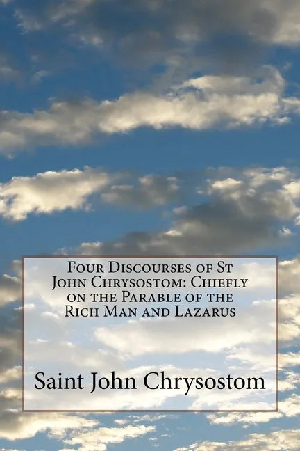 Four Discourses of St John Chrysostom: Chiefly on the Parable of the Rich Man and Lazarus - Paperback