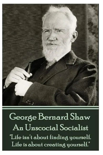 George Bernard Shaw - An Unsocial Socialist: "Life isn't about finding yourself. Life is about creating yourself." - Paperback