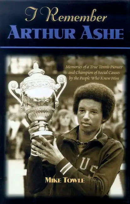 I Remember Arthur Ashe: Memories of a True Tennis Pioneer and Champion of Social Causes by the People Who Knew Him - Hardcover