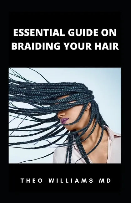 Essential Guide on Braiding Your Hair: The Complete Guide On How To Braid Hair Yourself And Styles You Should Know - Paperback