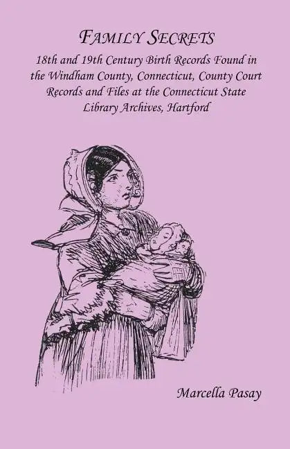 Family Secrets: 18th and 19th Century Birth Records Found in the Windham County, Connecticut, County Court Records and Files at the Co - Paperback