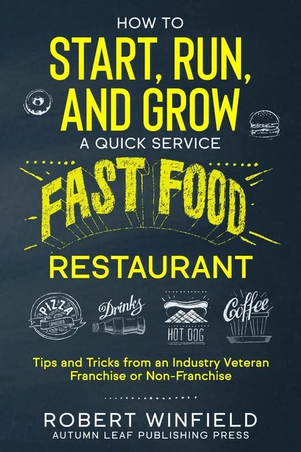 How to Start, Run, and Grow a Quick Service Fast Food Restaurant: Tips and Tricks from an Industry Veteran - Franchise or Non-Franchise - Paperback