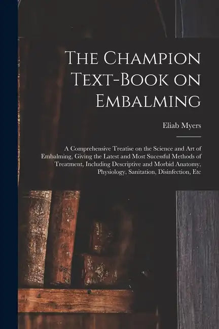The Champion Text-book on Embalming; a Comprehensive Treatise on the Science and Art of Embalming, Giving the Latest and Most Sucessful Methods of Tre - Paperback