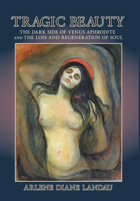 Tragic Beauty: The Dark Side of Venus Aphrodite and the Loss and Regeneration of Soul - Hardcover