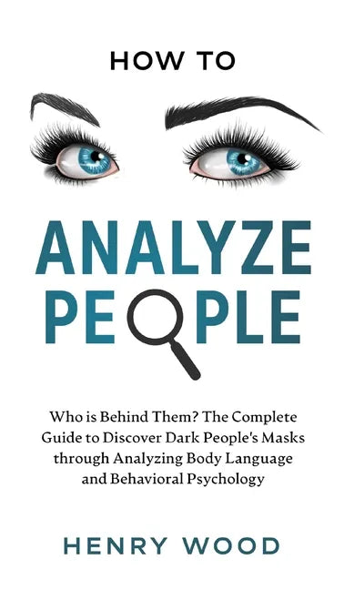 How to Analyze People: Who Is Behind Them? The Complete Guide to Discover Dark People's Masks Through Analyzing Body Language and Behavioral Psycholog - Hardcover
