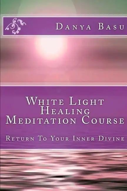 White Light Healing Meditation Course: Return To Your Inner Divine - Paperback