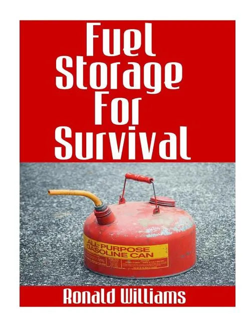Fuel Storage For Survival: The Ultimate Step-By-Step Beginner's Survival Guide On How To Store Gasoline, Diesel, Kerosene, and Propane For Disast - Paperback