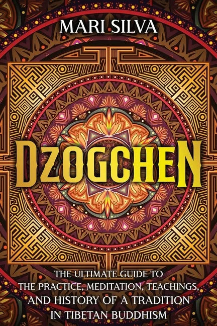 Dzogchen: The Ultimate Guide to the Practice, Meditation, Teachings, and History of a Tradition in Tibetan Buddhism - Paperback
