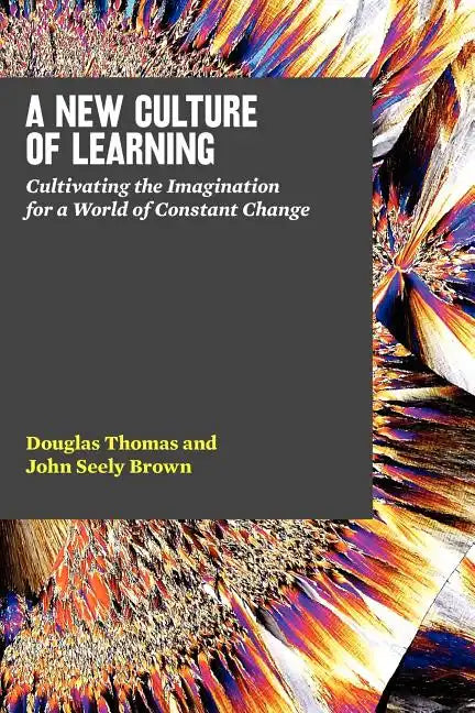 A New Culture of Learning: Cultivating the Imagination for a World of Constant Change - Paperback