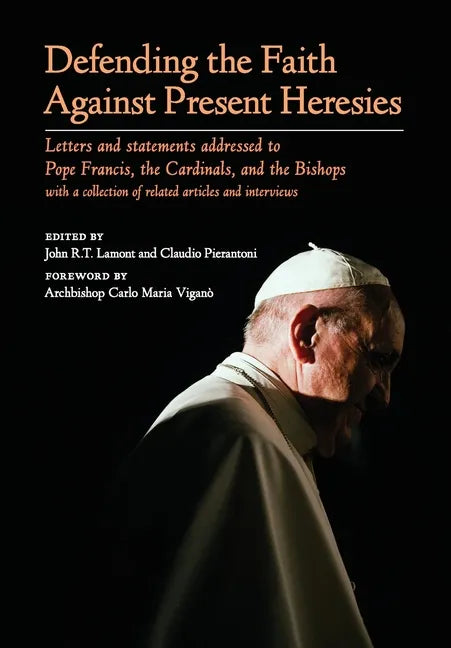 Defending the Faith Against Present Heresies: Letters and Statements Addressed to Pope Francis, the Cardinals, and the Bishops with a collection of re - Hardcover