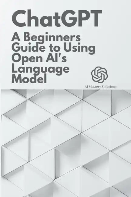 Chat GPT: A Beginner's Guide to Using OpenAI's Language Model - Paperback